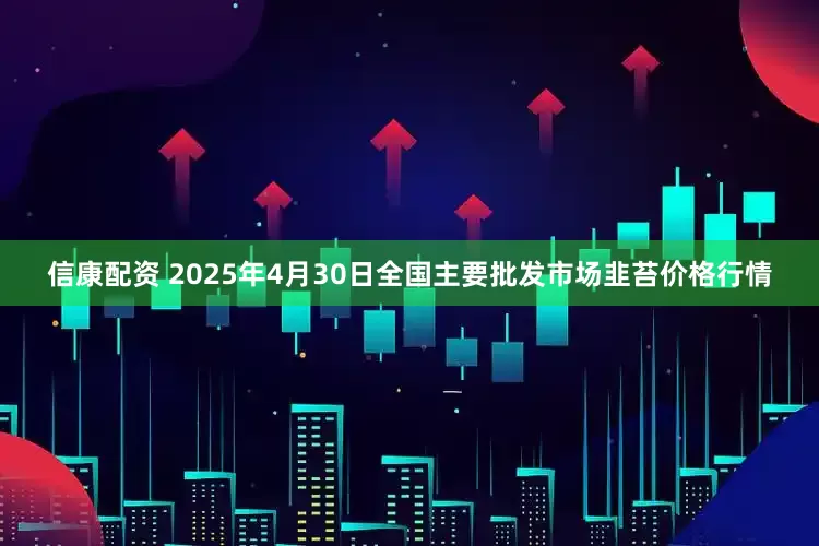 信康配资 2025年4月30日全国主要批发市场韭苔价格行情