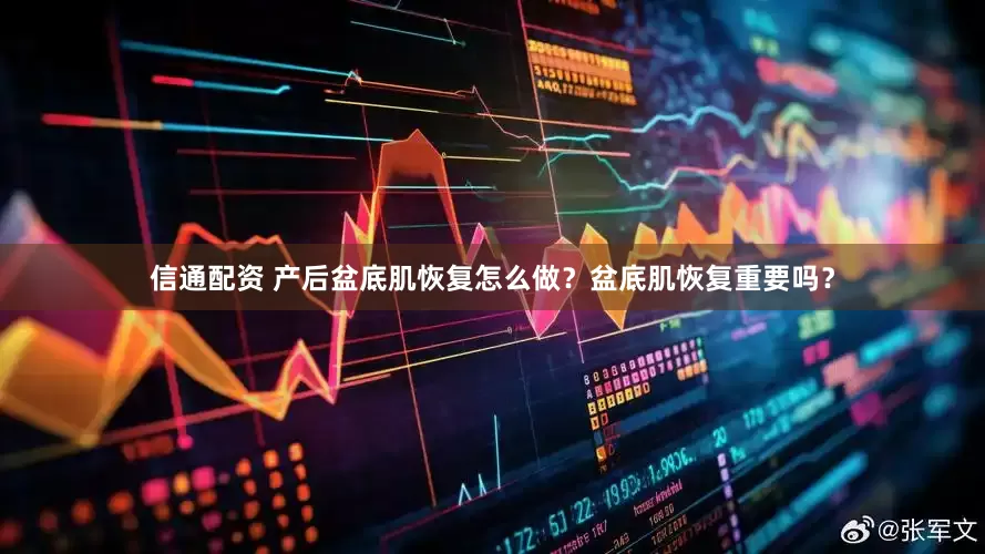 信通配资 产后盆底肌恢复怎么做？盆底肌恢复重要吗？
