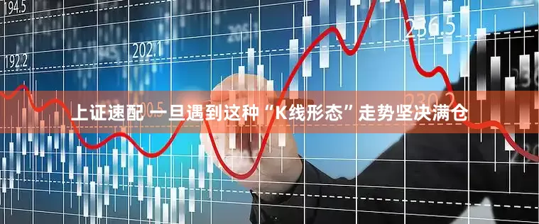上证速配 一旦遇到这种“K线形态”走势坚决满仓