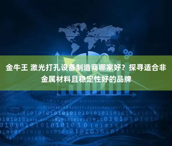 金牛王 激光打孔设备制造商哪家好？探寻适合非金属材料且稳定性好的品牌