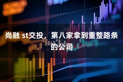 尚融 st交投，第八家拿到重整路条的公司